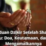 Mengenal Doa Setelah Sholat: Keutamaan dan Cara Mengamalkannya